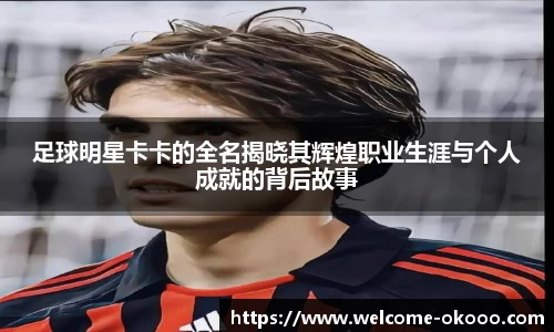 足球明星卡卡的全名揭晓其辉煌职业生涯与个人成就的背后故事